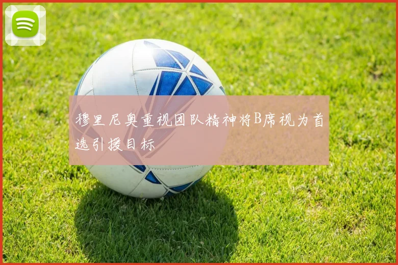 穆里尼奥重视团队精神将B席视为首选引援目标
