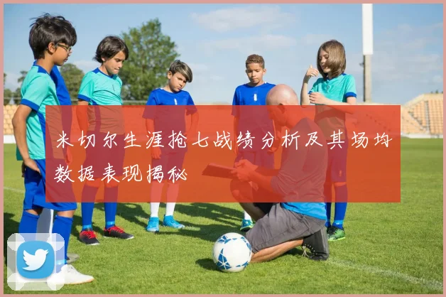 米切尔生涯抢七战绩分析及其场均数据表现揭秘