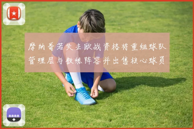 摩纳哥若失去欧战资格将重组球队管理层与教练阵容并出售核心球员