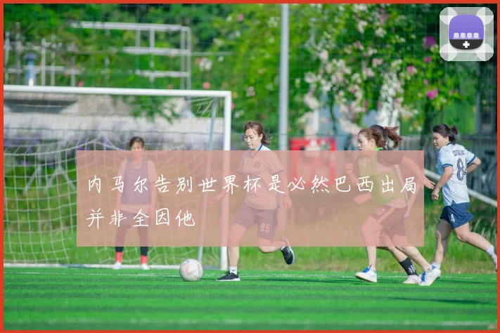 内马尔告别世界杯是必然巴西出局并非全因他