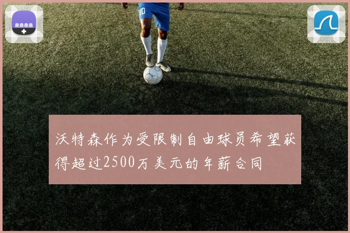 沃特森作为受限制自由球员希望获得超过2500万美元的年薪合同