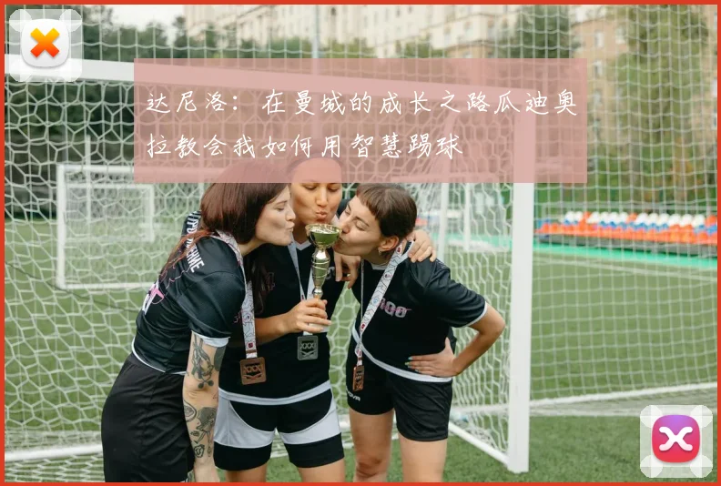 达尼洛：在曼城的成长之路瓜迪奥拉教会我如何用智慧踢球